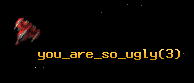 you_are_so_ugly