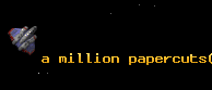 a million papercuts