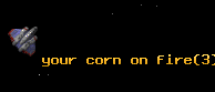 your corn on fire