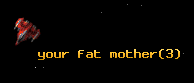 your fat mother