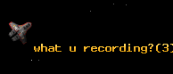 what u recording?
